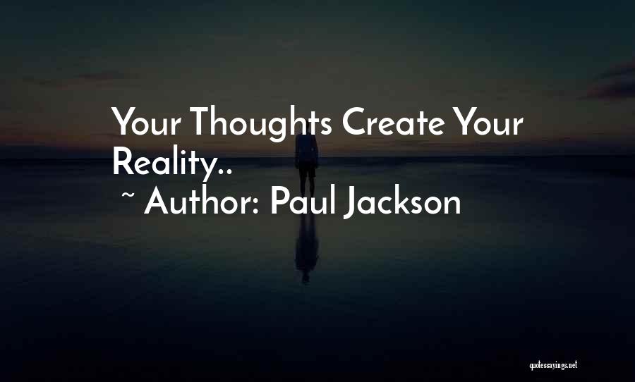 Paul Jackson Quotes: Your Thoughts Create Your Reality..