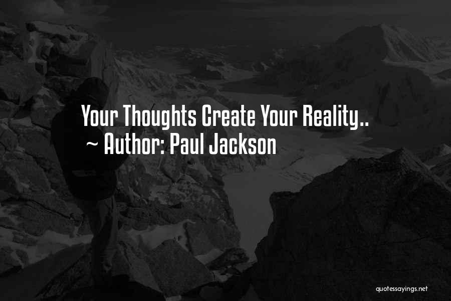 Paul Jackson Quotes: Your Thoughts Create Your Reality..