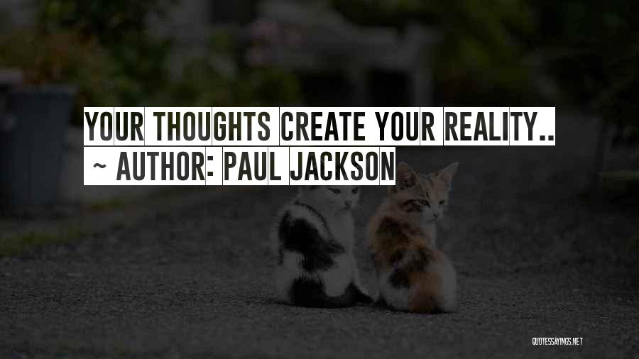 Paul Jackson Quotes: Your Thoughts Create Your Reality..