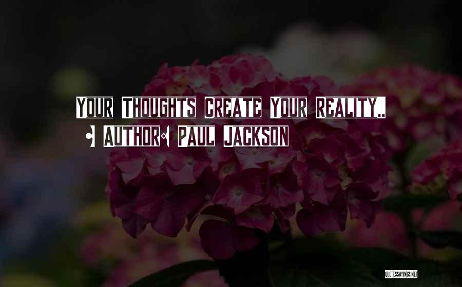 Paul Jackson Quotes: Your Thoughts Create Your Reality..