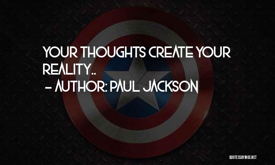 Paul Jackson Quotes: Your Thoughts Create Your Reality..