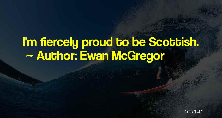 Ewan McGregor Quotes: I'm Fiercely Proud To Be Scottish.