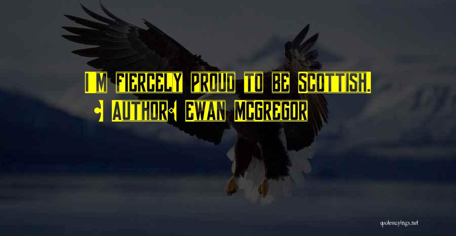 Ewan McGregor Quotes: I'm Fiercely Proud To Be Scottish.