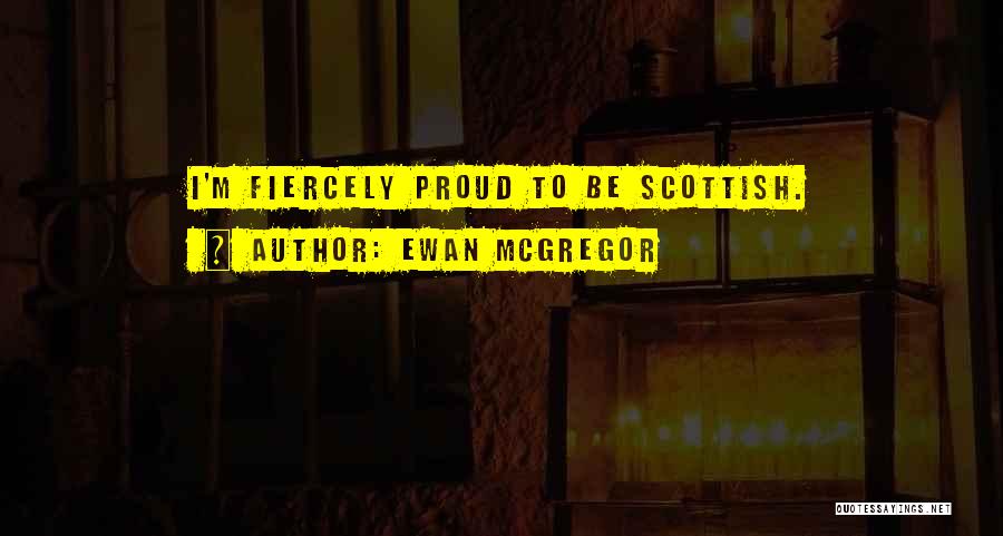 Ewan McGregor Quotes: I'm Fiercely Proud To Be Scottish.