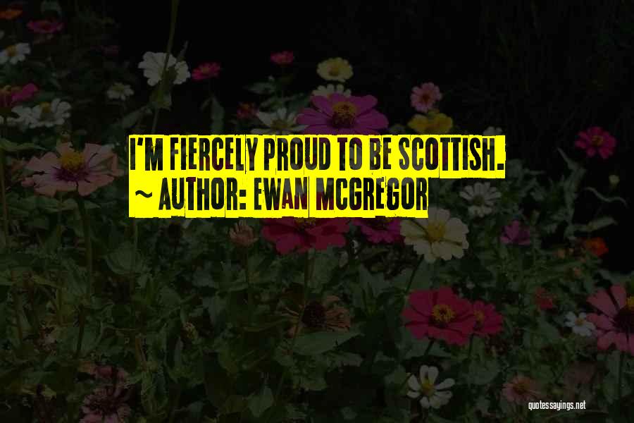 Ewan McGregor Quotes: I'm Fiercely Proud To Be Scottish.