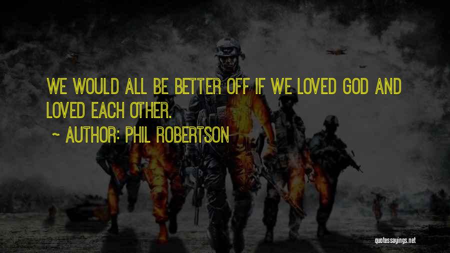 Phil Robertson Quotes: We Would All Be Better Off If We Loved God And Loved Each Other.