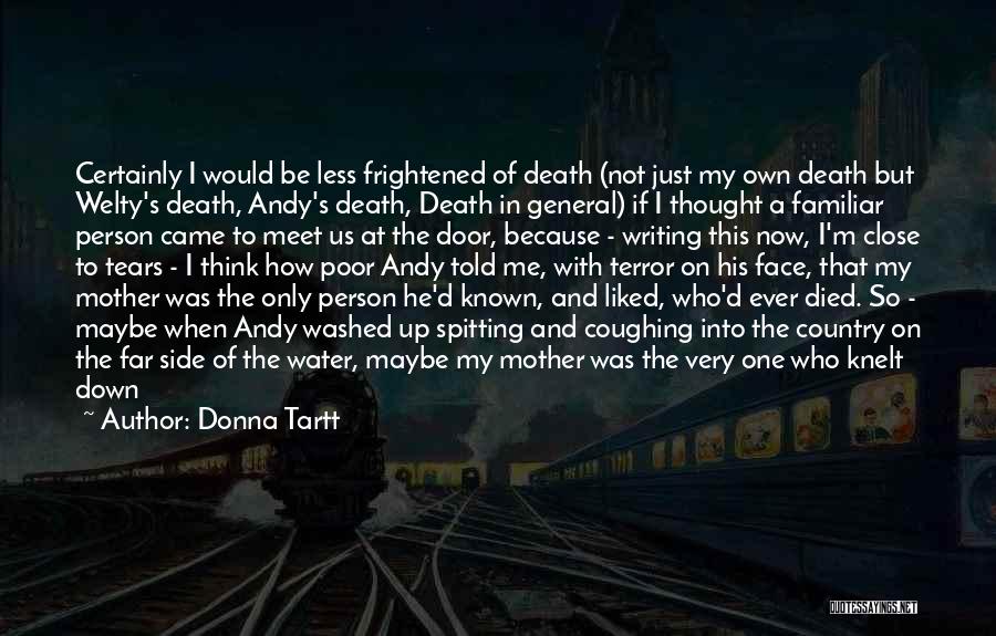 Donna Tartt Quotes: Certainly I Would Be Less Frightened Of Death (not Just My Own Death But Welty's Death, Andy's Death, Death In