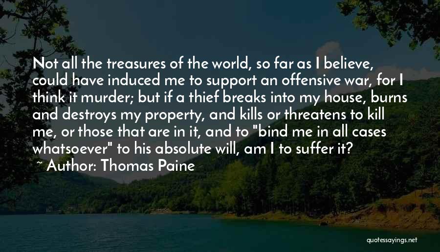 Thomas Paine Quotes: Not All The Treasures Of The World, So Far As I Believe, Could Have Induced Me To Support An Offensive