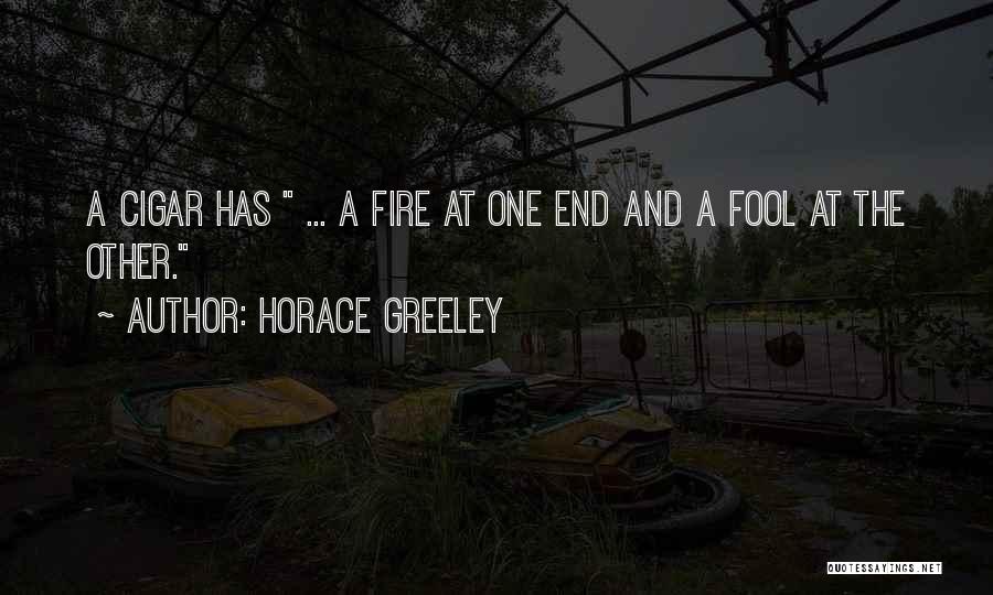 Horace Greeley Quotes: A Cigar Has ... A Fire At One End And A Fool At The Other.