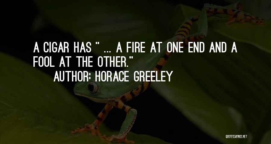 Horace Greeley Quotes: A Cigar Has ... A Fire At One End And A Fool At The Other.