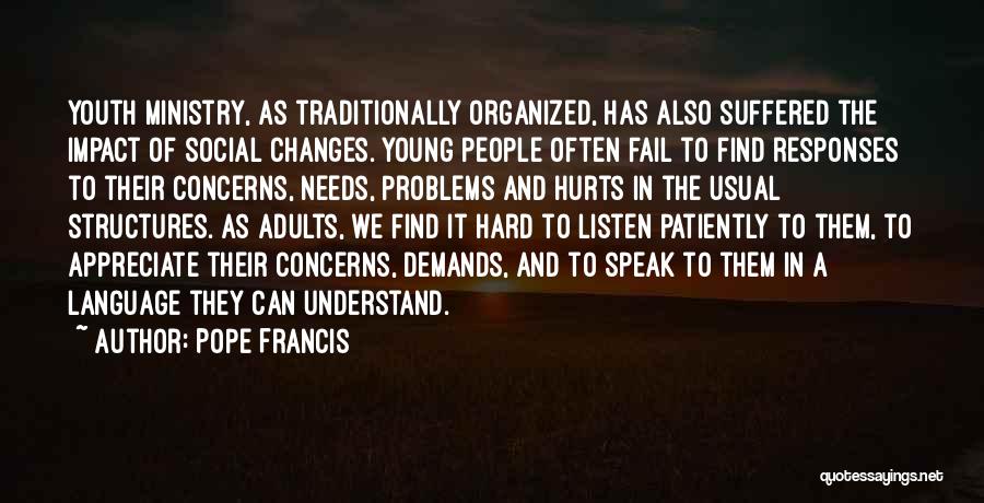 Pope Francis Quotes: Youth Ministry, As Traditionally Organized, Has Also Suffered The Impact Of Social Changes. Young People Often Fail To Find Responses