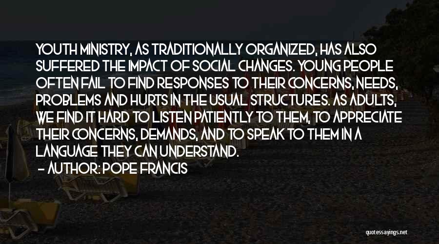 Pope Francis Quotes: Youth Ministry, As Traditionally Organized, Has Also Suffered The Impact Of Social Changes. Young People Often Fail To Find Responses