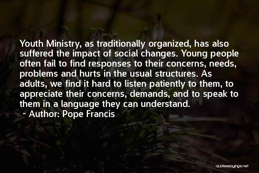 Pope Francis Quotes: Youth Ministry, As Traditionally Organized, Has Also Suffered The Impact Of Social Changes. Young People Often Fail To Find Responses