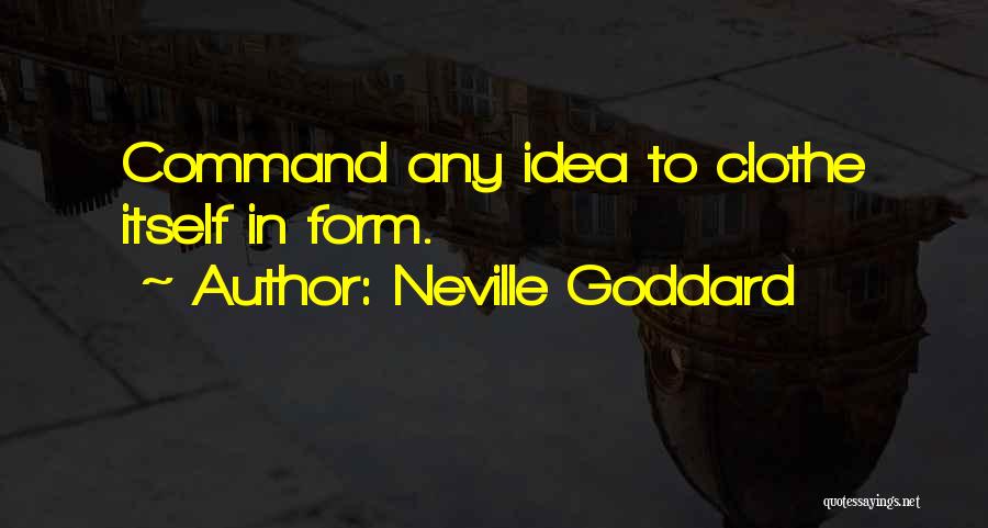 Neville Goddard Quotes: Command Any Idea To Clothe Itself In Form.