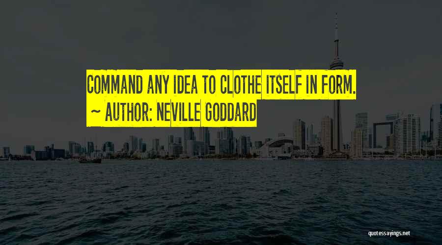 Neville Goddard Quotes: Command Any Idea To Clothe Itself In Form.