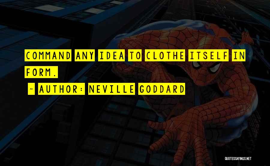 Neville Goddard Quotes: Command Any Idea To Clothe Itself In Form.