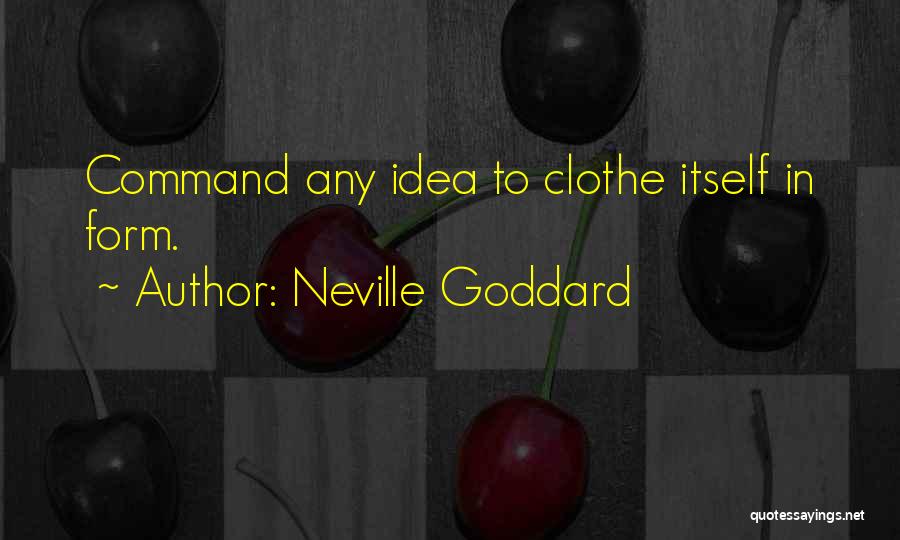 Neville Goddard Quotes: Command Any Idea To Clothe Itself In Form.