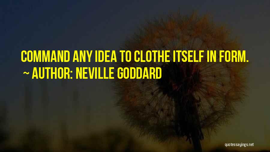 Neville Goddard Quotes: Command Any Idea To Clothe Itself In Form.
