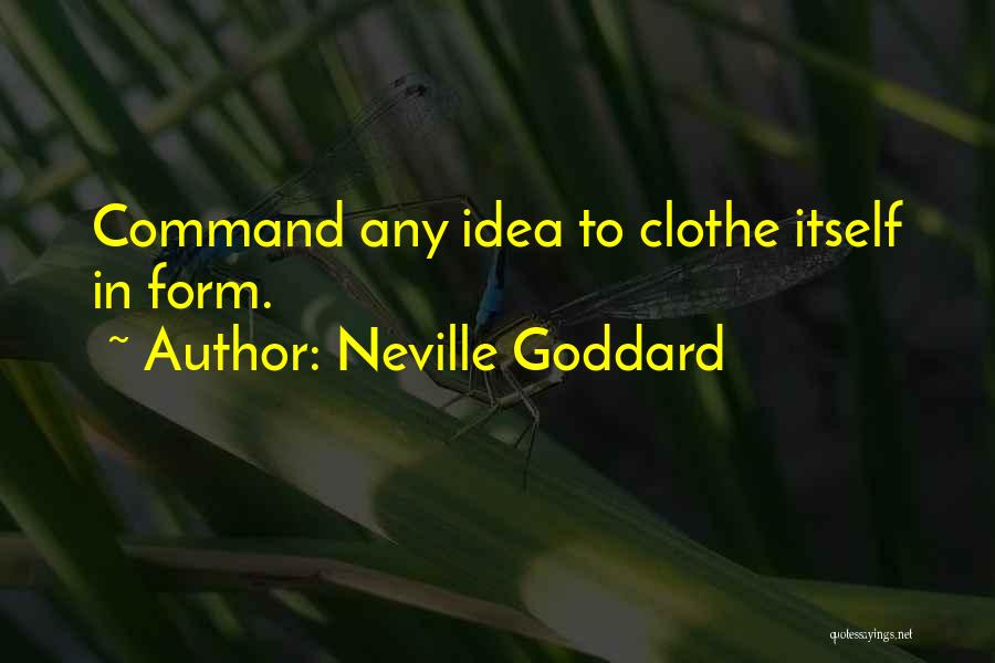 Neville Goddard Quotes: Command Any Idea To Clothe Itself In Form.