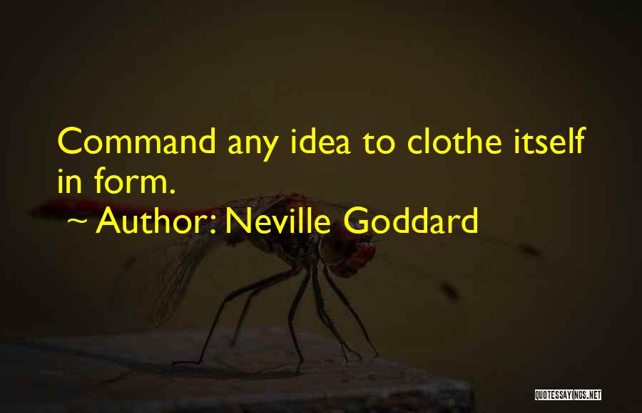 Neville Goddard Quotes: Command Any Idea To Clothe Itself In Form.