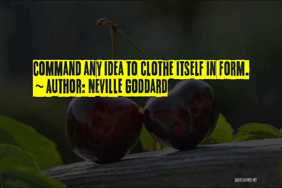 Neville Goddard Quotes: Command Any Idea To Clothe Itself In Form.