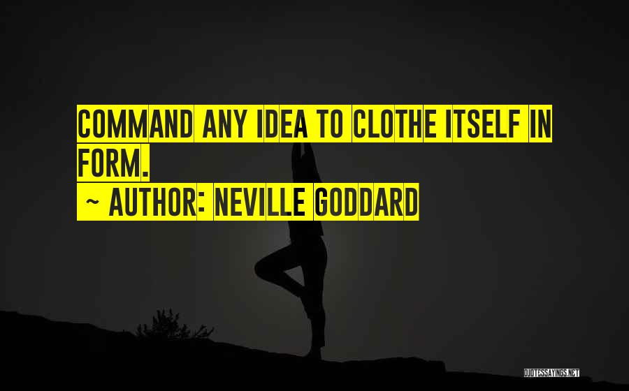 Neville Goddard Quotes: Command Any Idea To Clothe Itself In Form.