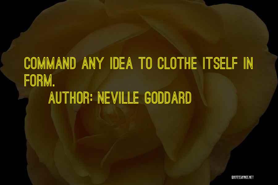 Neville Goddard Quotes: Command Any Idea To Clothe Itself In Form.