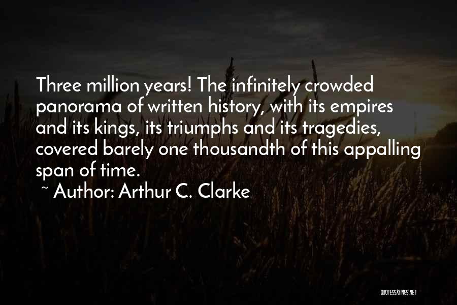 Arthur C. Clarke Quotes: Three Million Years! The Infinitely Crowded Panorama Of Written History, With Its Empires And Its Kings, Its Triumphs And Its