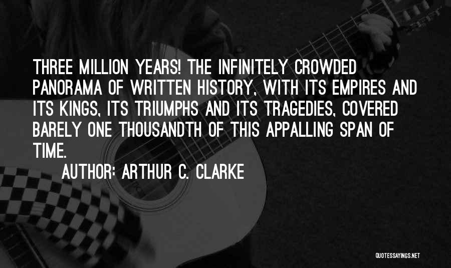 Arthur C. Clarke Quotes: Three Million Years! The Infinitely Crowded Panorama Of Written History, With Its Empires And Its Kings, Its Triumphs And Its