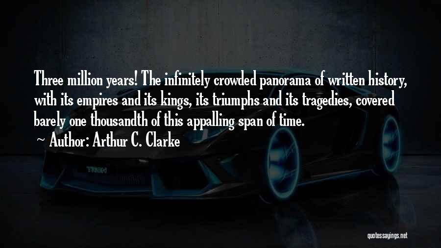 Arthur C. Clarke Quotes: Three Million Years! The Infinitely Crowded Panorama Of Written History, With Its Empires And Its Kings, Its Triumphs And Its