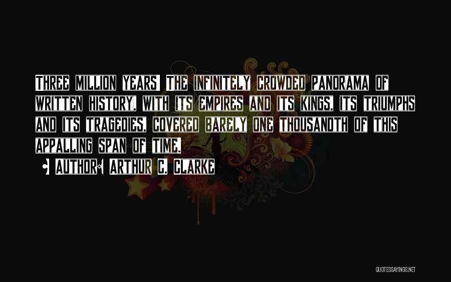 Arthur C. Clarke Quotes: Three Million Years! The Infinitely Crowded Panorama Of Written History, With Its Empires And Its Kings, Its Triumphs And Its