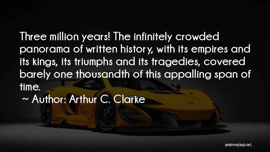 Arthur C. Clarke Quotes: Three Million Years! The Infinitely Crowded Panorama Of Written History, With Its Empires And Its Kings, Its Triumphs And Its