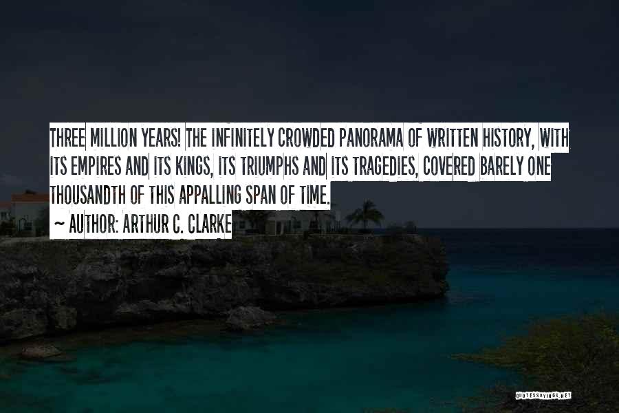 Arthur C. Clarke Quotes: Three Million Years! The Infinitely Crowded Panorama Of Written History, With Its Empires And Its Kings, Its Triumphs And Its