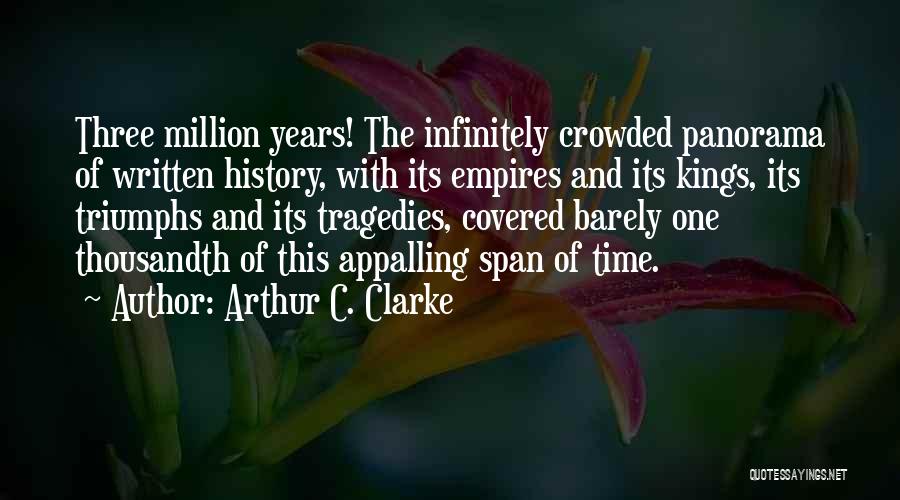 Arthur C. Clarke Quotes: Three Million Years! The Infinitely Crowded Panorama Of Written History, With Its Empires And Its Kings, Its Triumphs And Its