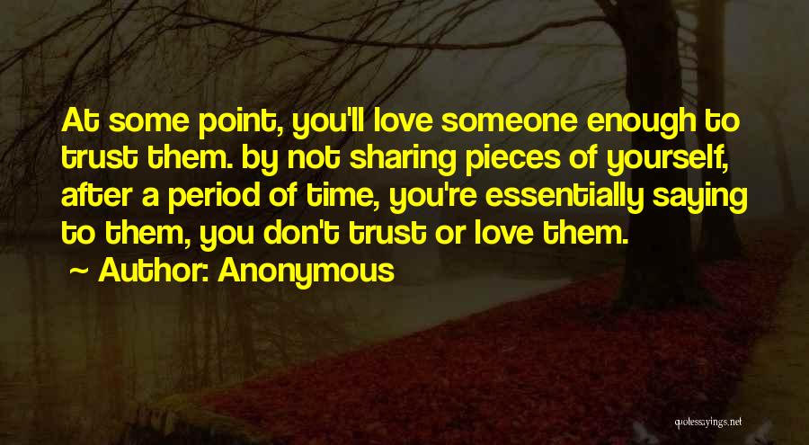 Anonymous Quotes: At Some Point, You'll Love Someone Enough To Trust Them. By Not Sharing Pieces Of Yourself, After A Period Of