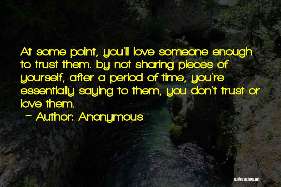 Anonymous Quotes: At Some Point, You'll Love Someone Enough To Trust Them. By Not Sharing Pieces Of Yourself, After A Period Of
