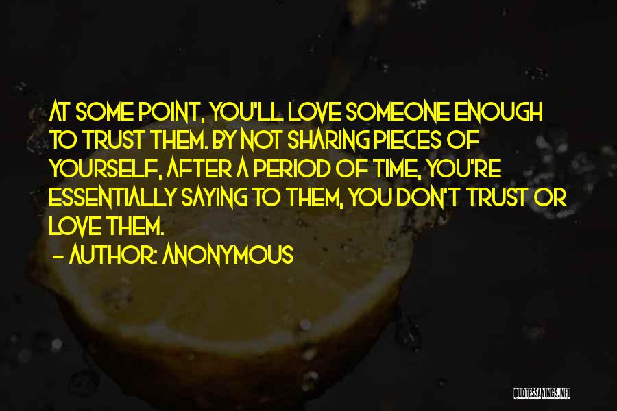 Anonymous Quotes: At Some Point, You'll Love Someone Enough To Trust Them. By Not Sharing Pieces Of Yourself, After A Period Of