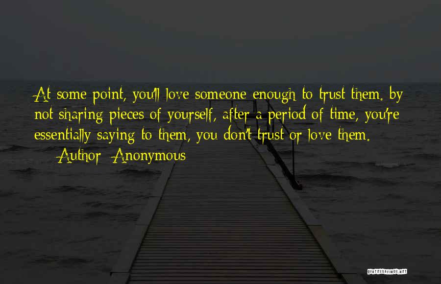 Anonymous Quotes: At Some Point, You'll Love Someone Enough To Trust Them. By Not Sharing Pieces Of Yourself, After A Period Of