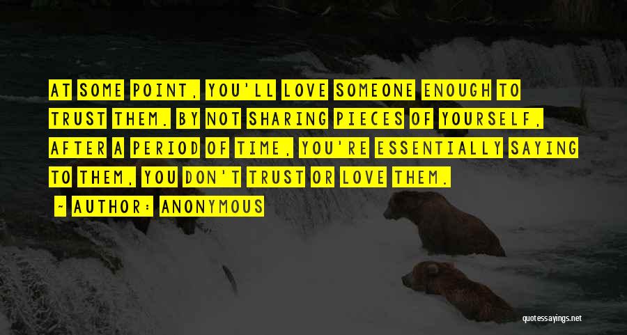 Anonymous Quotes: At Some Point, You'll Love Someone Enough To Trust Them. By Not Sharing Pieces Of Yourself, After A Period Of