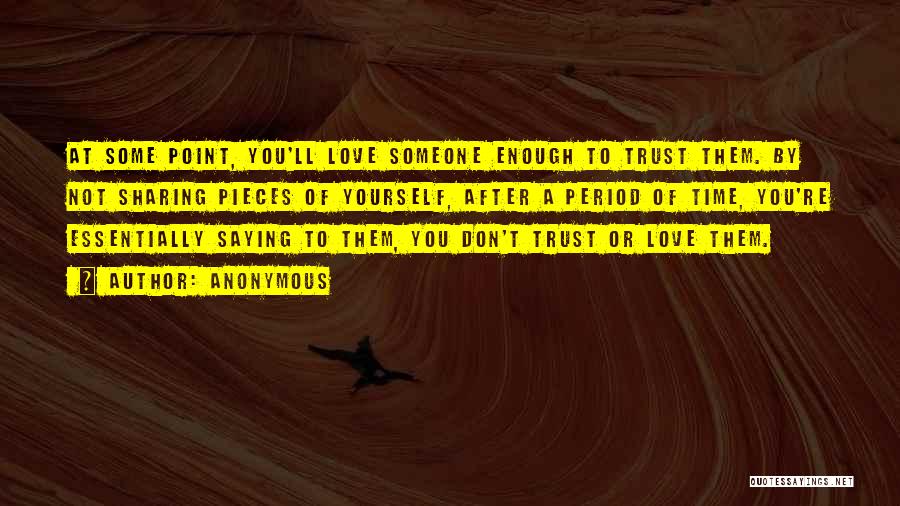 Anonymous Quotes: At Some Point, You'll Love Someone Enough To Trust Them. By Not Sharing Pieces Of Yourself, After A Period Of