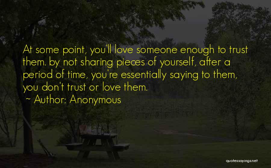 Anonymous Quotes: At Some Point, You'll Love Someone Enough To Trust Them. By Not Sharing Pieces Of Yourself, After A Period Of
