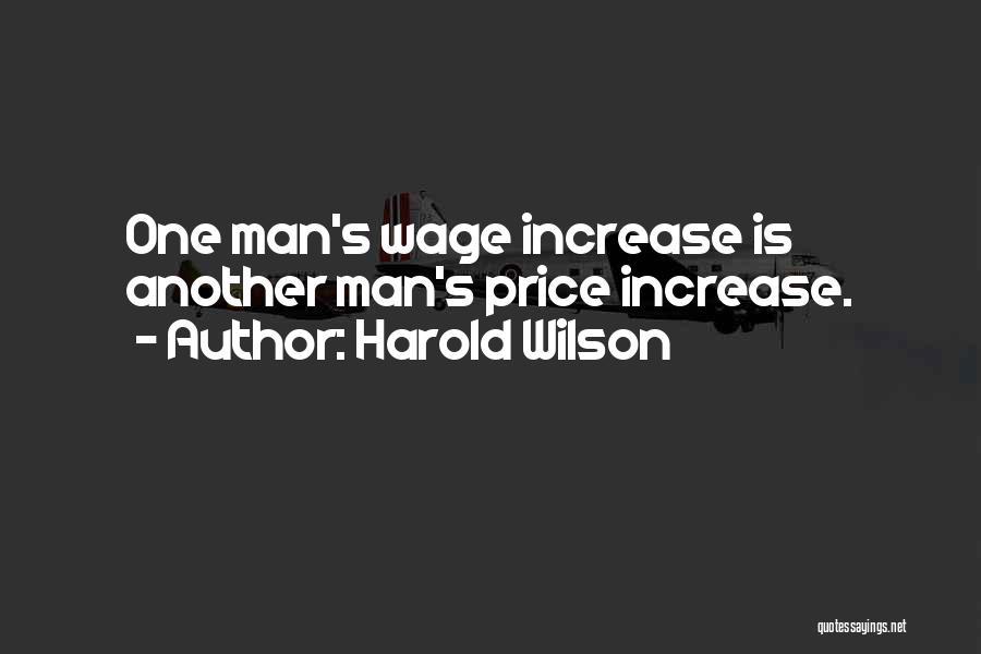 Harold Wilson Quotes: One Man's Wage Increase Is Another Man's Price Increase.