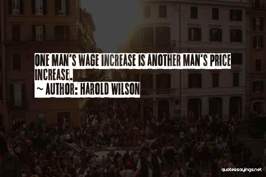 Harold Wilson Quotes: One Man's Wage Increase Is Another Man's Price Increase.