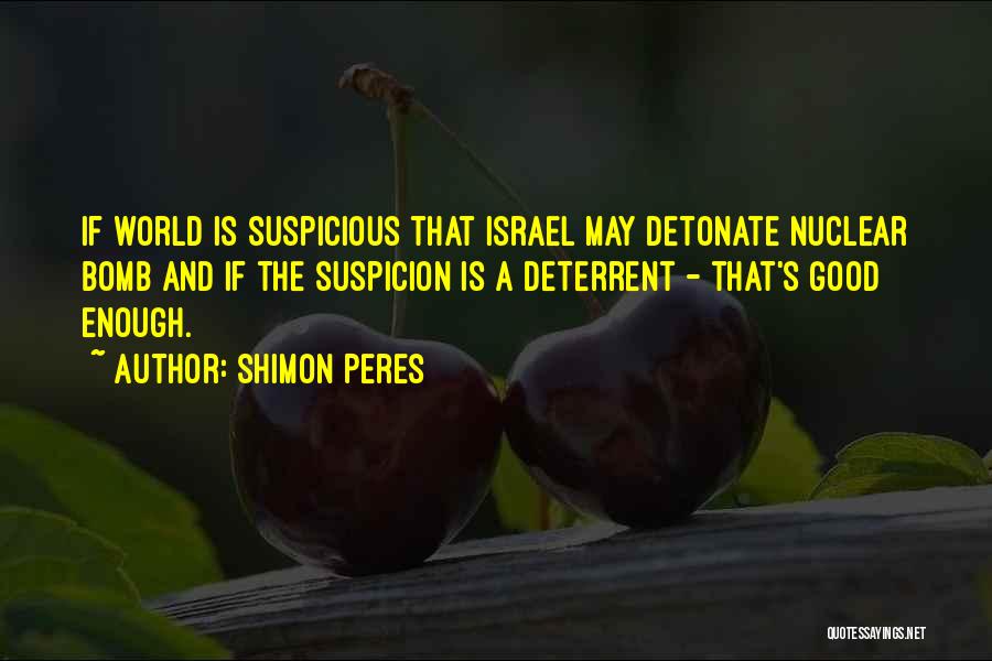 Shimon Peres Quotes: If World Is Suspicious That Israel May Detonate Nuclear Bomb And If The Suspicion Is A Deterrent - That's Good