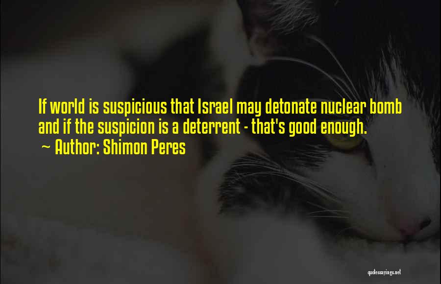 Shimon Peres Quotes: If World Is Suspicious That Israel May Detonate Nuclear Bomb And If The Suspicion Is A Deterrent - That's Good