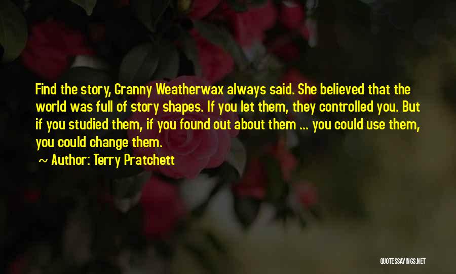 Terry Pratchett Quotes: Find The Story, Granny Weatherwax Always Said. She Believed That The World Was Full Of Story Shapes. If You Let