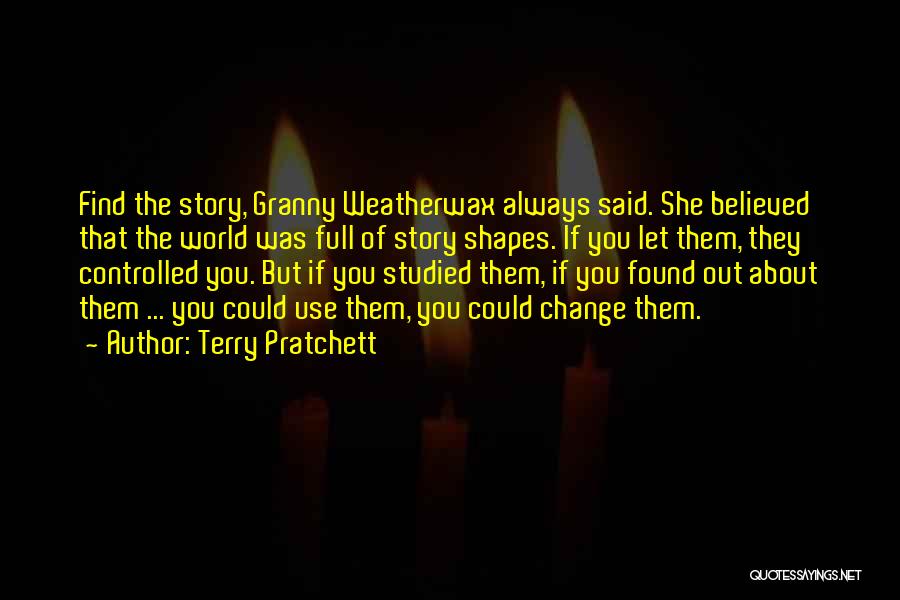 Terry Pratchett Quotes: Find The Story, Granny Weatherwax Always Said. She Believed That The World Was Full Of Story Shapes. If You Let