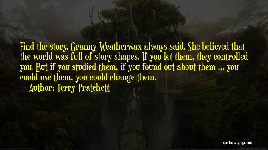Terry Pratchett Quotes: Find The Story, Granny Weatherwax Always Said. She Believed That The World Was Full Of Story Shapes. If You Let