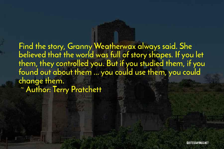 Terry Pratchett Quotes: Find The Story, Granny Weatherwax Always Said. She Believed That The World Was Full Of Story Shapes. If You Let