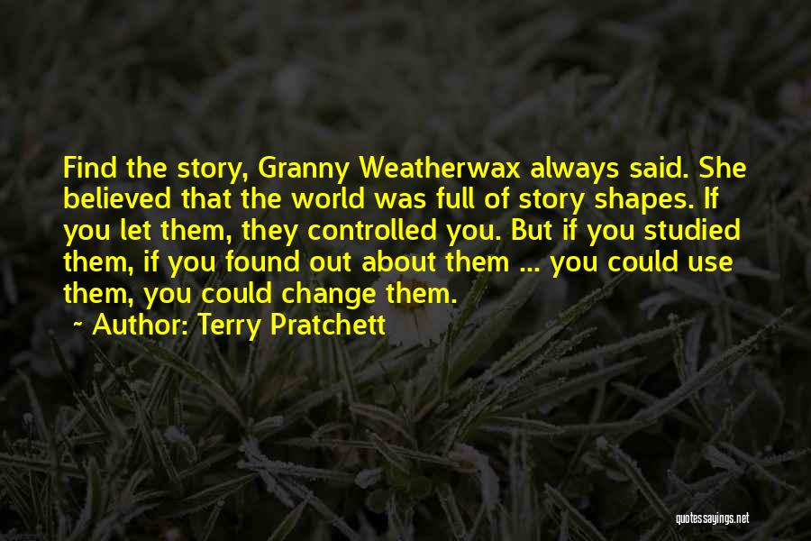 Terry Pratchett Quotes: Find The Story, Granny Weatherwax Always Said. She Believed That The World Was Full Of Story Shapes. If You Let